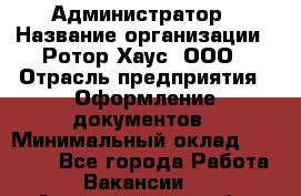 Администратор › Название организации ­ Ротор Хаус, ООО › Отрасль предприятия ­ Оформление документов › Минимальный оклад ­ 20 000 - Все города Работа » Вакансии   . Архангельская обл.,Северодвинск г.